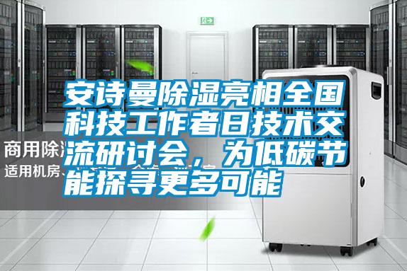 安詩曼除濕亮相全國科技工作者日技術(shù)交流研討會，為低碳節(jié)能探尋更多可能