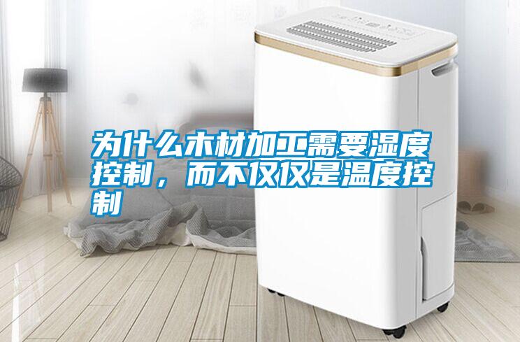 為什么木材加工需要濕度控制，而不僅僅是溫度控制