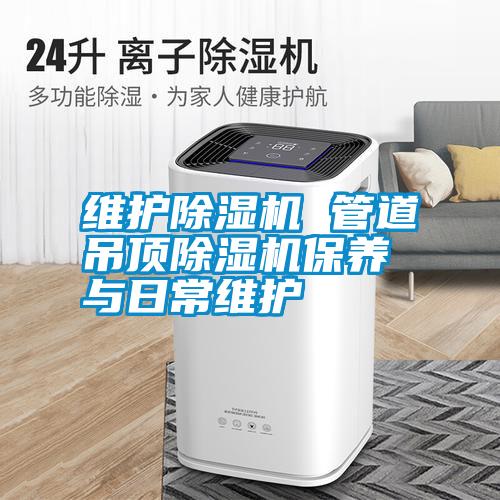 維護除濕機 管道吊頂除濕機保養(yǎng)與日常維護
