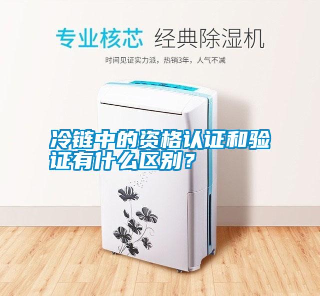 冷鏈中的資格認證和驗證有什么區(qū)別？