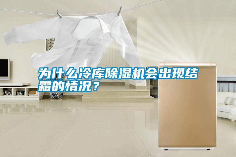 為什么冷庫除濕機會出現結霜的情況？