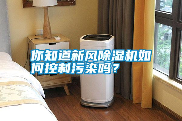 你知道新風(fēng)除濕機(jī)如何控制污染嗎？