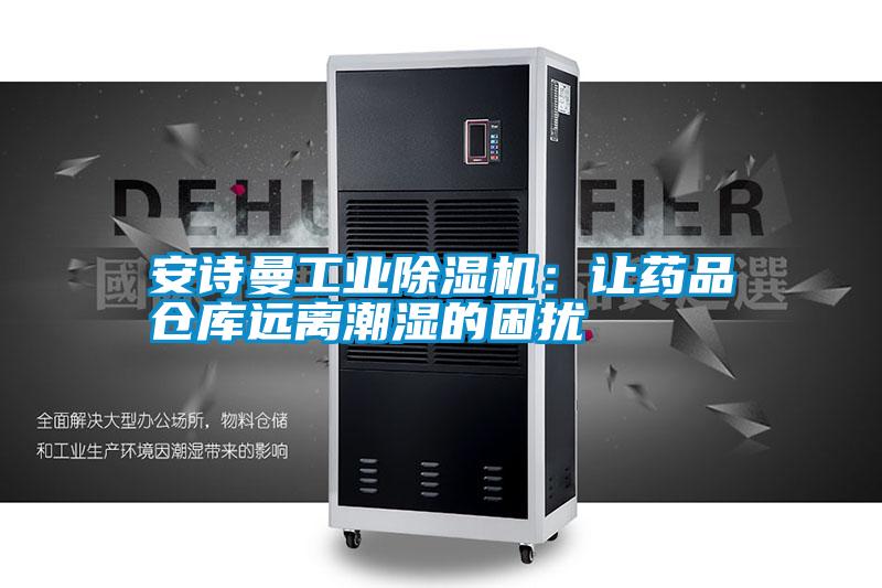 安詩曼工業(yè)除濕機(jī)：讓藥品倉庫遠(yuǎn)離潮濕的困擾