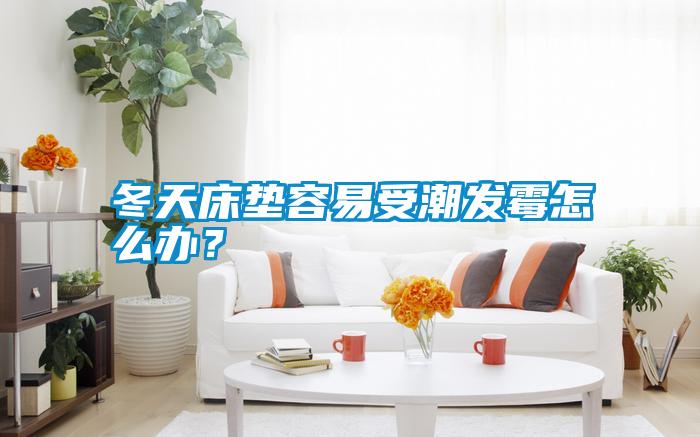 冬天床墊容易受潮發(fā)霉怎么辦？