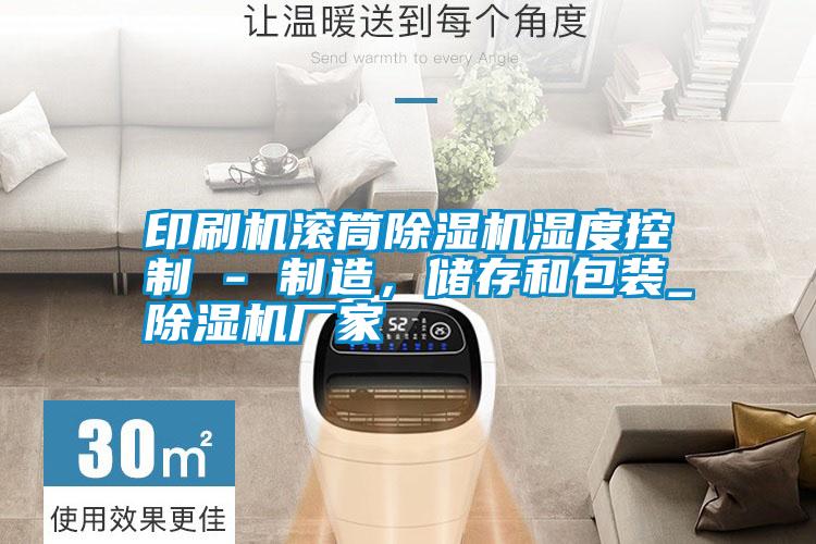 印刷機滾筒除濕機濕度控制 - 制造，儲存和包裝_除濕機廠家