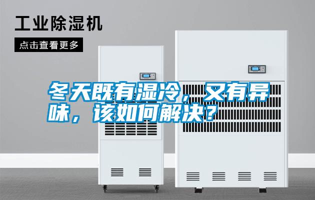 冬天既有濕冷，又有異味，該如何解決？