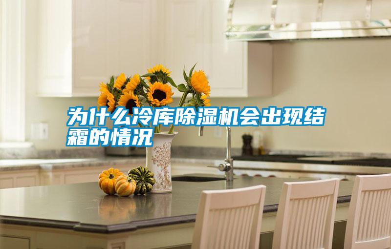 為什么冷庫除濕機會出現(xiàn)結霜的情況