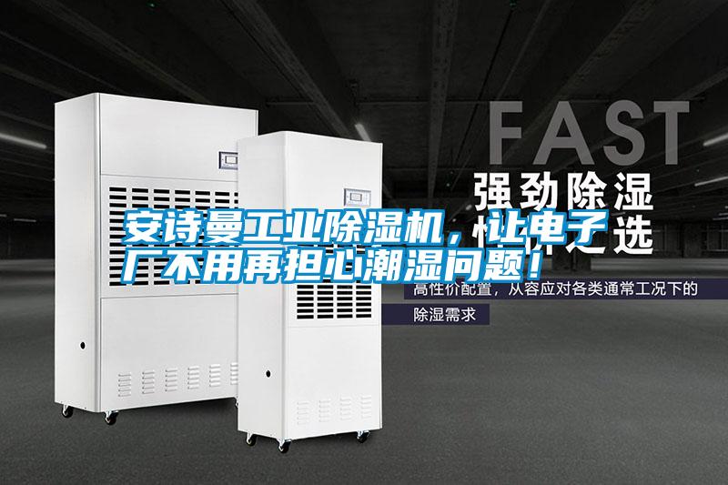 安詩曼工業(yè)除濕機(jī)，讓電子廠不用再擔(dān)心潮濕問題！