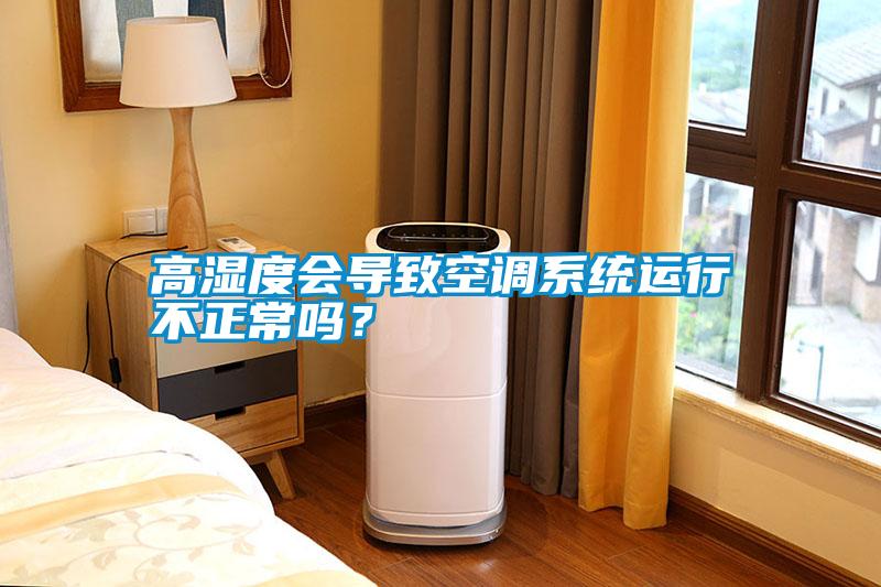 高濕度會(huì)導(dǎo)致空調(diào)系統(tǒng)運(yùn)行不正常嗎？