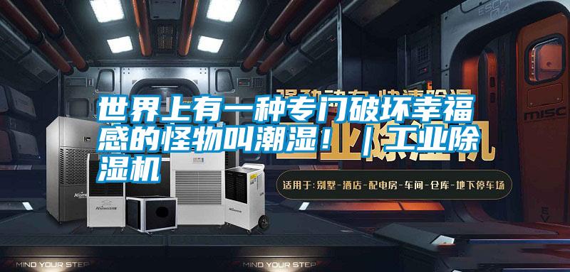 世界上有一種專(zhuān)門(mén)破壞幸福感的怪物叫潮濕！｜工業(yè)除濕機(jī)
