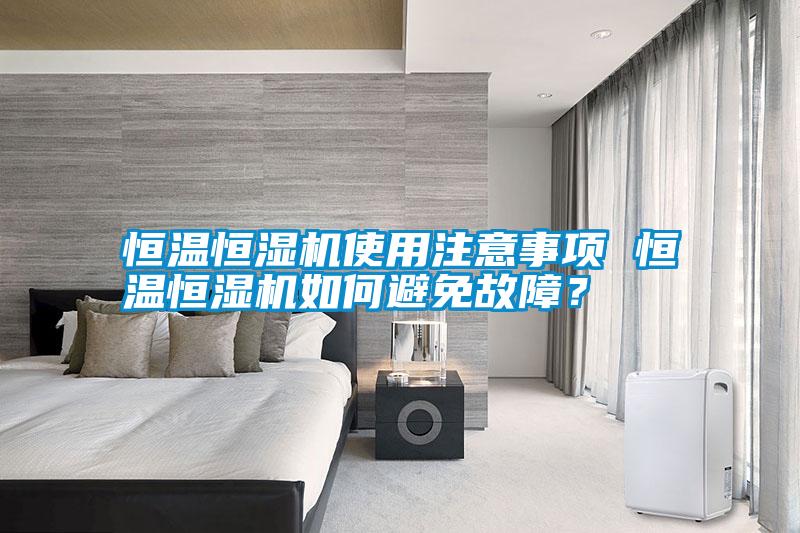 恒溫恒濕機(jī)使用注意事項 恒溫恒濕機(jī)如何避免故障？