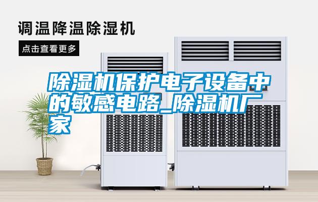 除濕機保護電子設備中的敏感電路_除濕機廠家