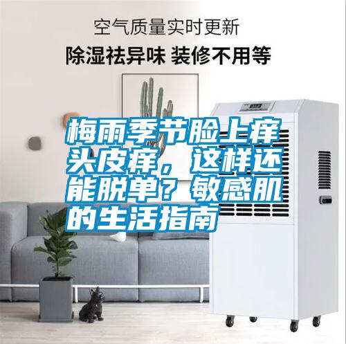 梅雨季節(jié)臉上癢頭皮癢，這樣還能脫單？敏感肌的生活指南