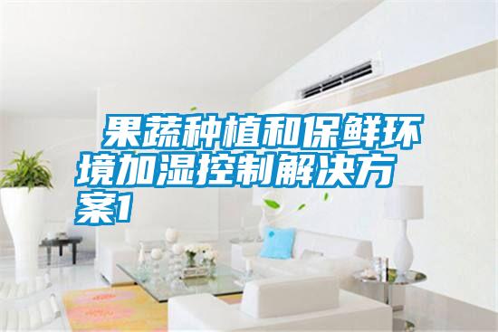  果蔬種植和保鮮環境加濕控制解決方案1
