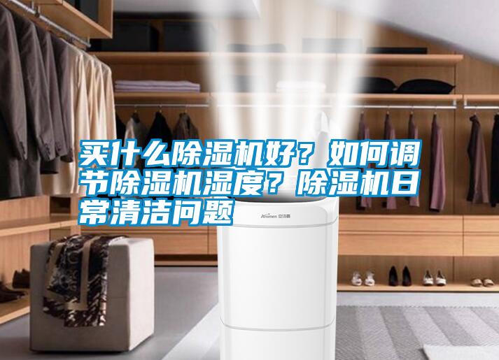 買什么除濕機(jī)好？如何調(diào)節(jié)除濕機(jī)濕度？除濕機(jī)日常清潔問題