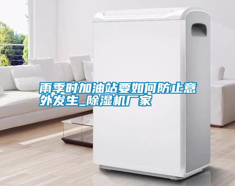 雨季時加油站要如何防止意外發(fā)生_除濕機廠家