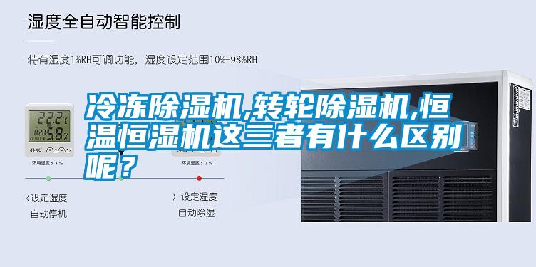 冷凍除濕機,轉(zhuǎn)輪除濕機,恒溫恒濕機這三者有什么區(qū)別呢？