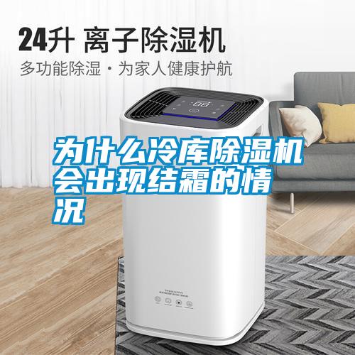 為什么冷庫除濕機會出現(xiàn)結霜的情況