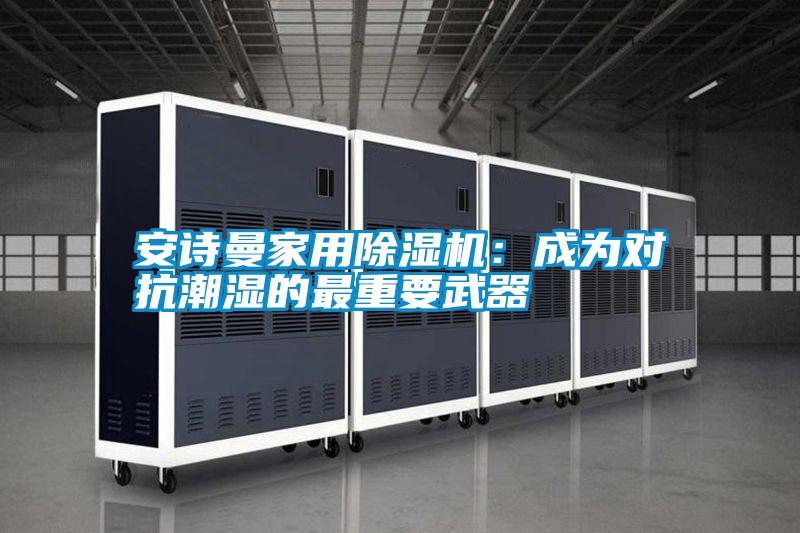 安詩曼家用除濕機(jī)：成為對抗潮濕的最重要武器