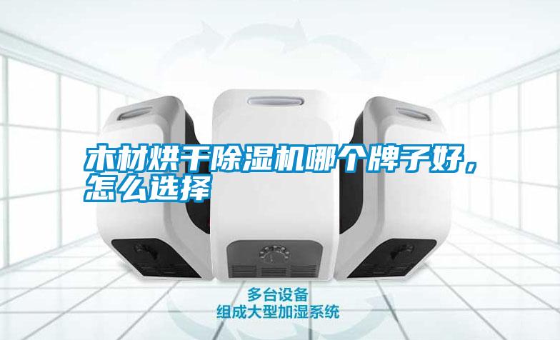 木材烘干除濕機哪個牌子好，怎么選擇