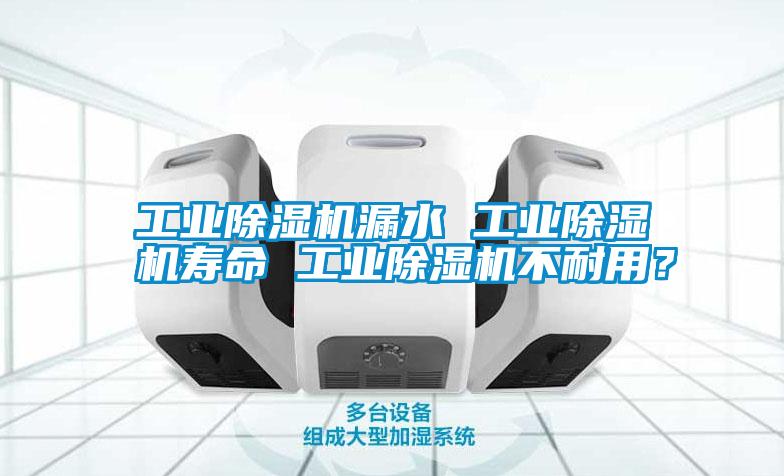 工業除濕機漏水 工業除濕機壽命 工業除濕機不耐用？
