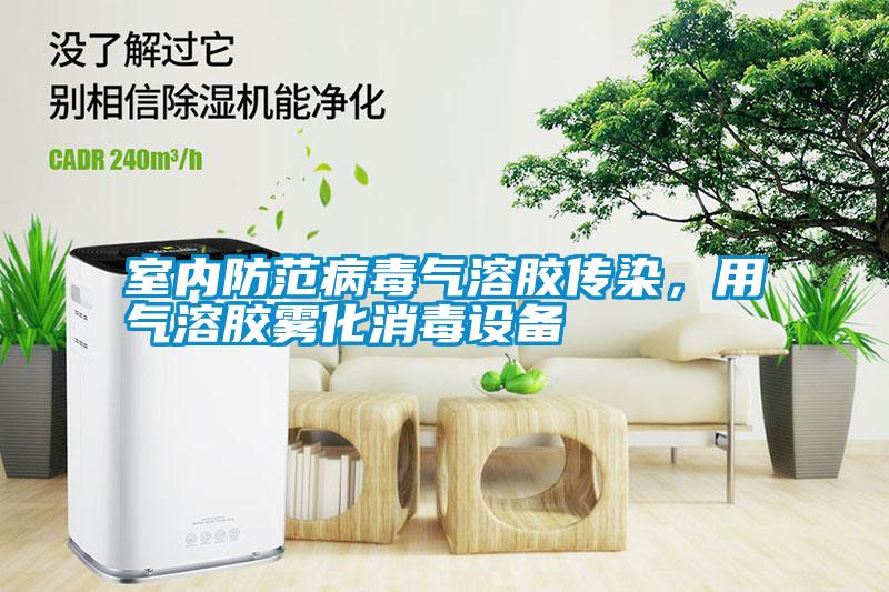 室內防范病毒氣溶膠傳染，用氣溶膠霧化消毒設備