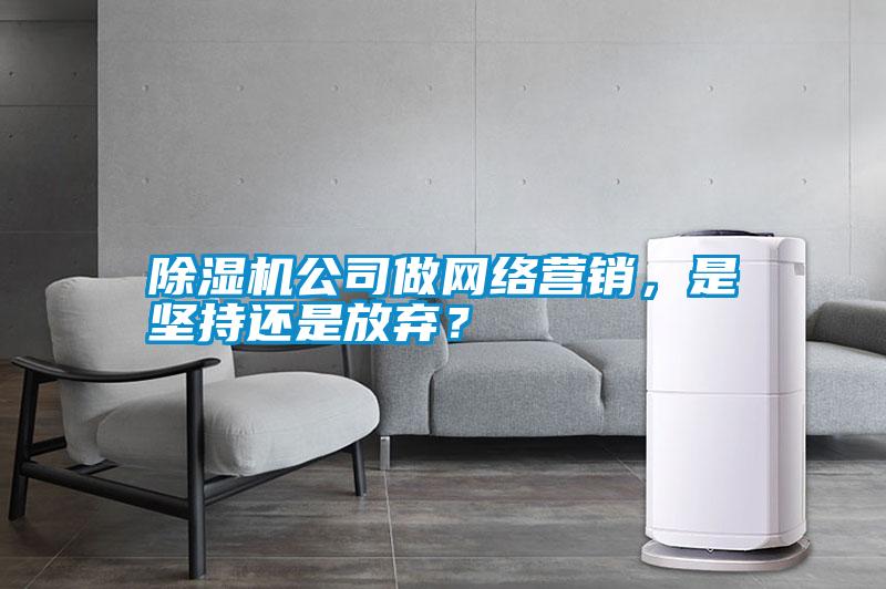 除濕機公司做網絡營銷，是堅持還是放棄？