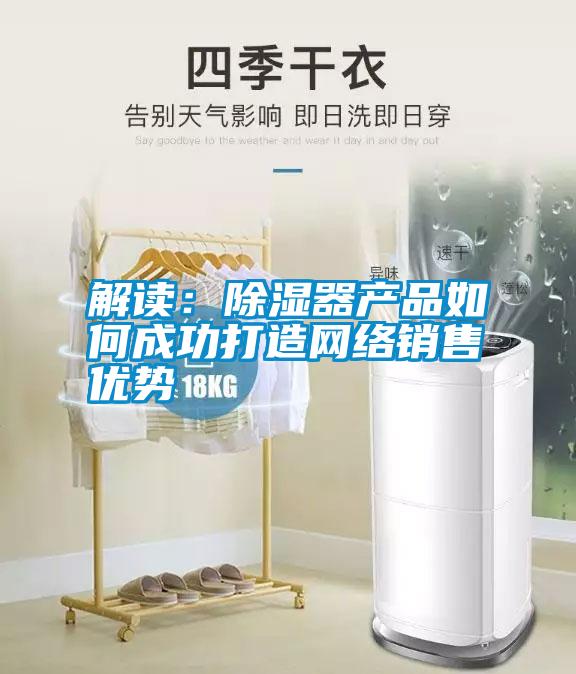 解讀：除濕器產品如何成功打造網絡銷售優勢