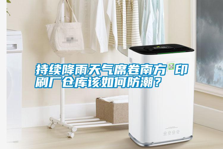 持續降雨天氣席卷南方 印刷廠倉庫該如何防潮？
