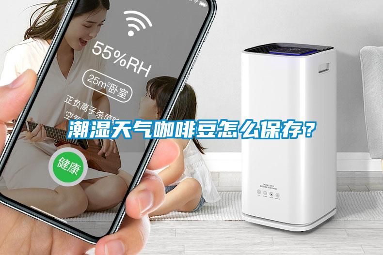 潮濕天氣咖啡豆怎么保存？
