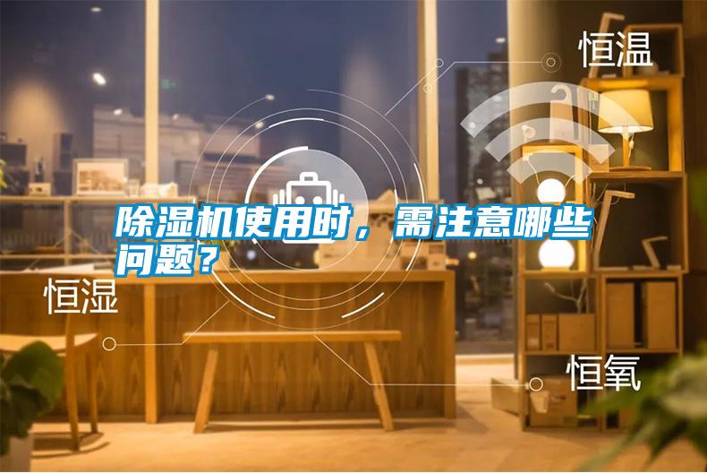 除濕機(jī)使用時(shí)，需注意哪些問題？