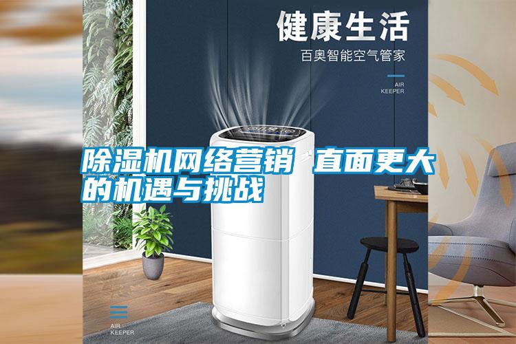 除濕機(jī)網(wǎng)絡(luò)營(yíng)銷(xiāo) 直面更大的機(jī)遇與挑戰(zhàn)