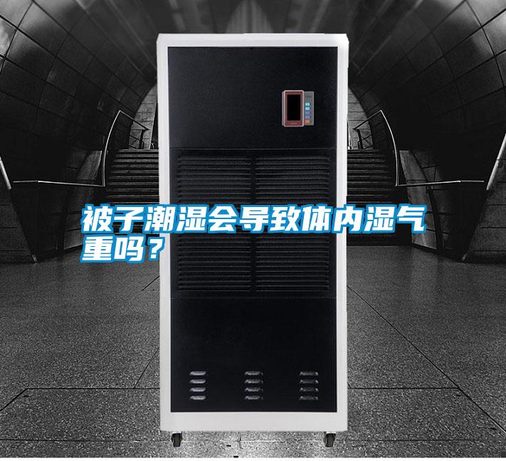 被子潮濕會(huì)導(dǎo)致體內(nèi)濕氣重嗎？