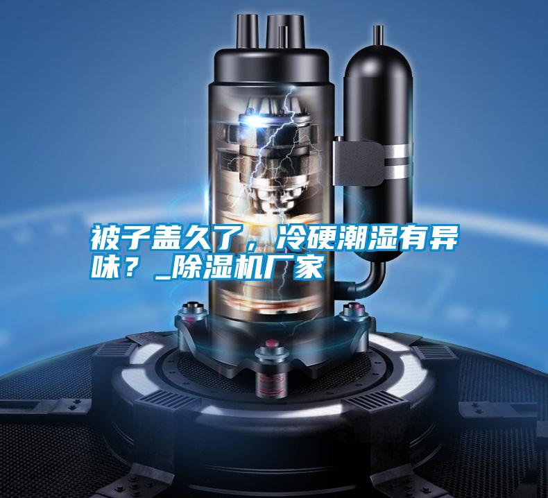 被子蓋久了，冷硬潮濕有異味？_除濕機(jī)廠(chǎng)家