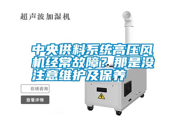 中央供料系統(tǒng)高壓風(fēng)機(jī)經(jīng)常故障？那是沒注意維護(hù)及保養(yǎng)