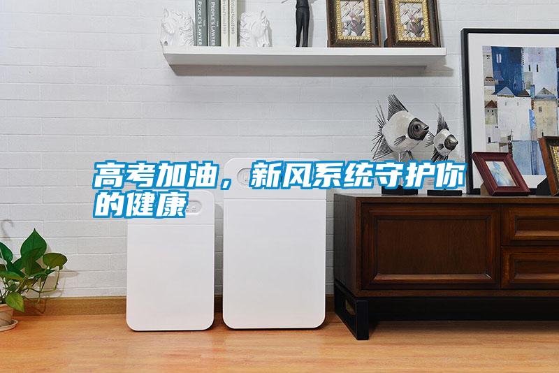 高考加油，新風(fēng)系統(tǒng)守護(hù)你的健康