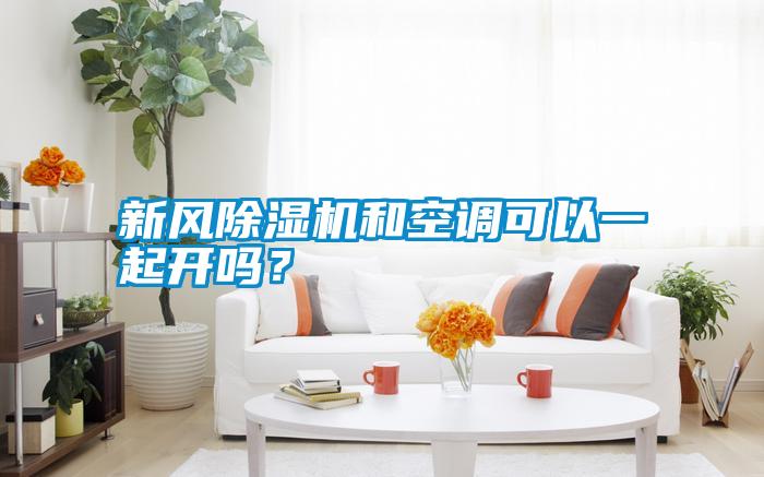 新風(fēng)除濕機(jī)和空調(diào)可以一起開嗎？
