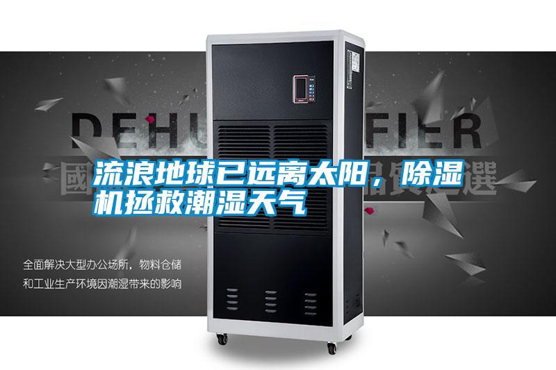 流浪地球已遠(yuǎn)離太陽，除濕機(jī)拯救潮濕天氣
