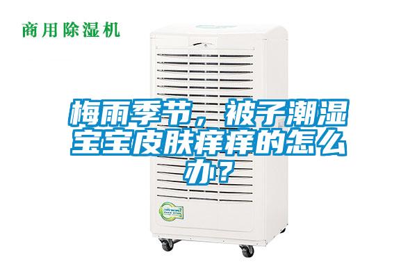 梅雨季節(jié)，被子潮濕寶寶皮膚癢癢的怎么辦？