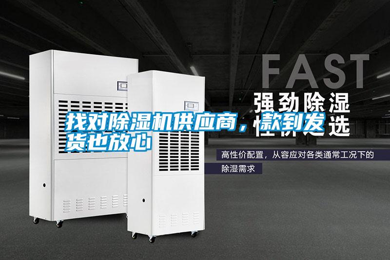 找對(duì)除濕機(jī)供應(yīng)商，款到發(fā)貨也放心