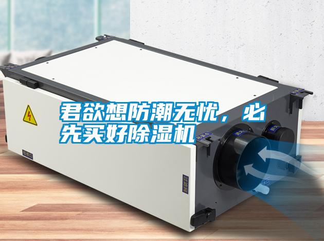 君欲想防潮無憂，必先買好除濕機
