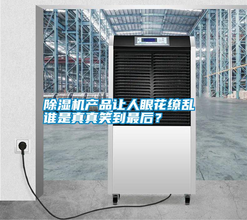 除濕機(jī)產(chǎn)品讓人眼花繚亂 誰是真真笑到最后？