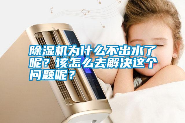 除濕機為什么不出水了呢？該怎么去解決這個問題呢？