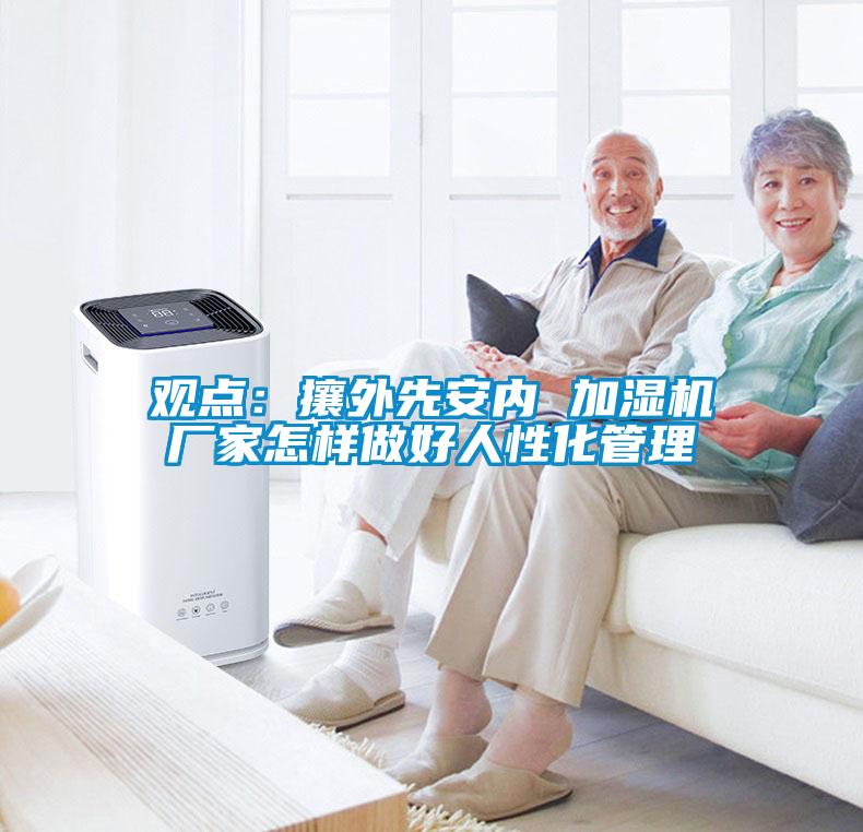 觀點：攘外先安內 加濕機廠家怎樣做好人性化管理