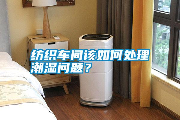 紡織車間該如何處理潮濕問(wèn)題？
