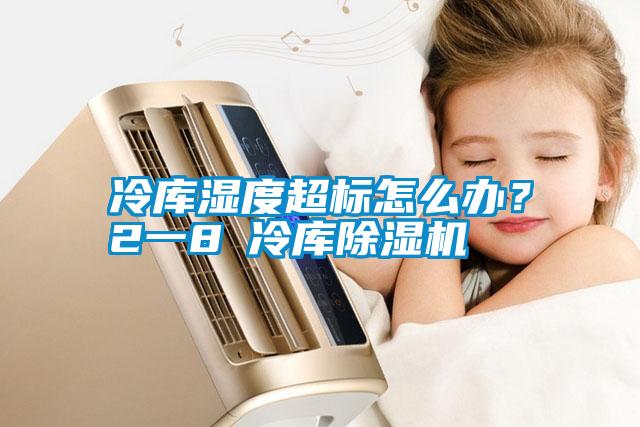 冷庫濕度超標(biāo)怎么辦？2一8℃冷庫除濕機