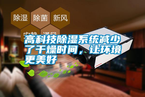 高科技除濕系統(tǒng)減少了干燥時(shí)間，讓環(huán)境更美好