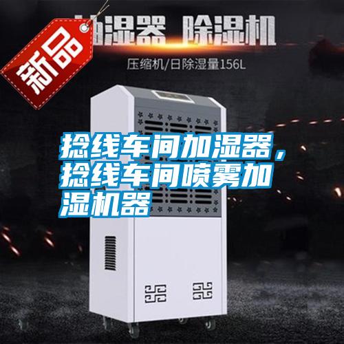 捻線車(chē)間加濕器，捻線車(chē)間噴霧加濕機(jī)器