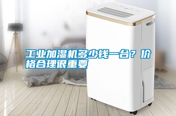 工業加濕機多少錢一臺？價格合理很重要