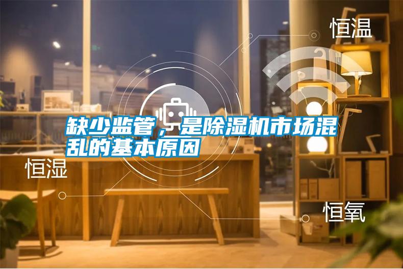 缺少監(jiān)管，是除濕機市場混亂的基本原因